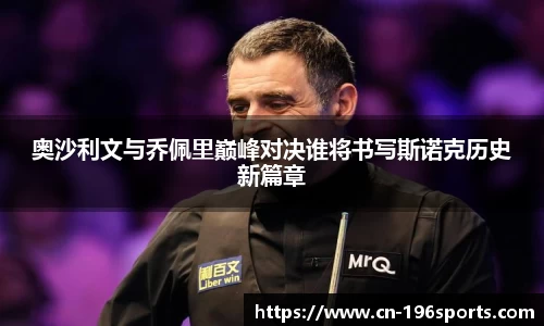 奥沙利文与乔佩里巅峰对决谁将书写斯诺克历史新篇章